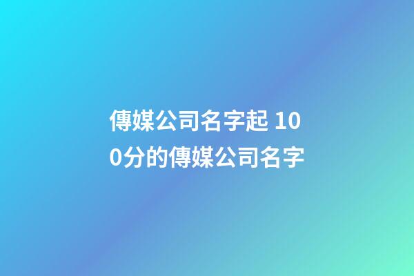 傳媒公司名字起 100分的傳媒公司名字-第1張-公司起名-玄機(jī)派